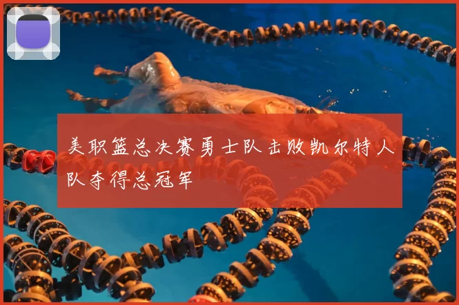 美职篮总决赛勇士队击败凯尔特人队夺得总冠军