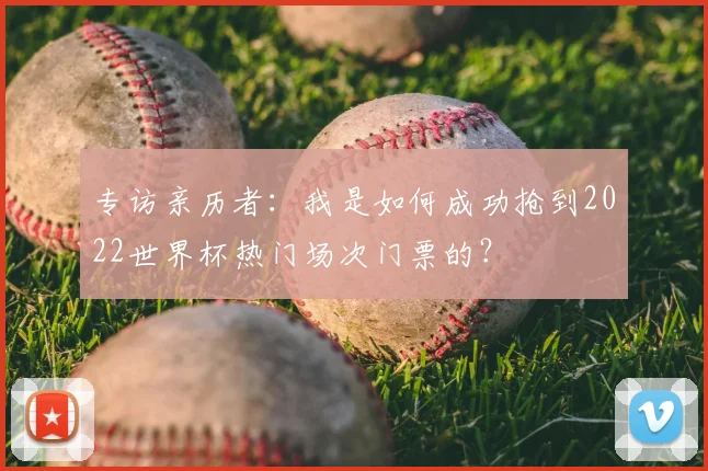 专访亲历者：我是如何成功抢到2022世界杯热门场次门票的？