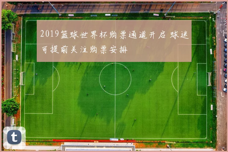 2019篮球世界杯购票通道开启 球迷可提前关注购票安排