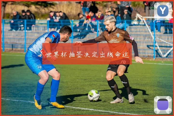 世界杯抽签决定出线命运