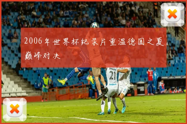 2006年世界杯纪录片重温德国之夏巅峰对决