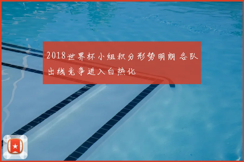 2018世界杯小组积分形势明朗 各队出线竞争进入白热化