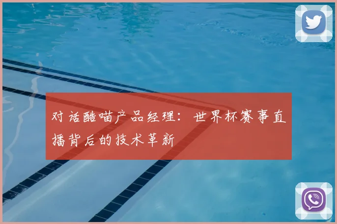 对话酷喵产品经理：世界杯赛事直播背后的技术革新