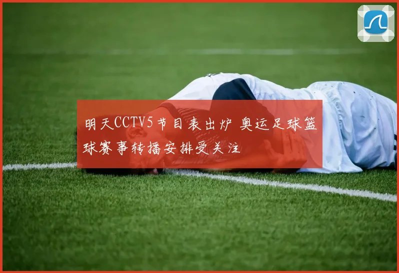 明天CCTV5节目表出炉 奥运足球篮球赛事转播安排受关注