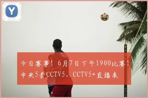 今日赛事！6月7日下午1900比赛！中央5套CCTV5、CCTV5+直播表
