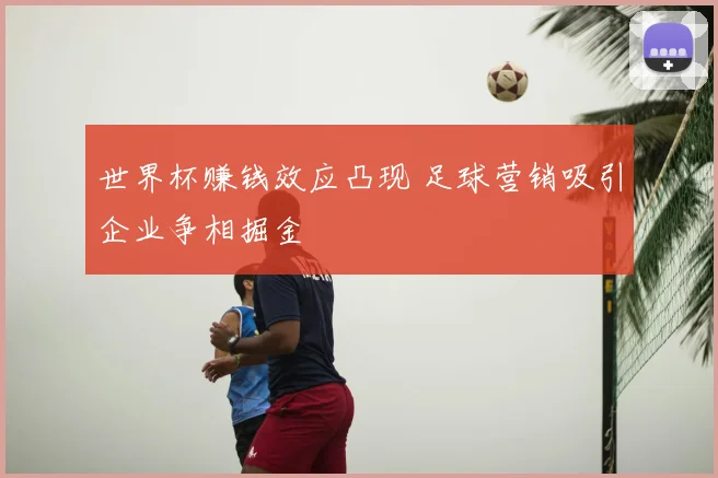 世界杯赚钱效应凸现 足球营销吸引企业争相掘金