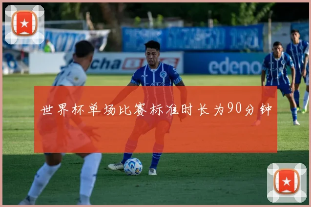 世界杯单场比赛标准时长为90分钟