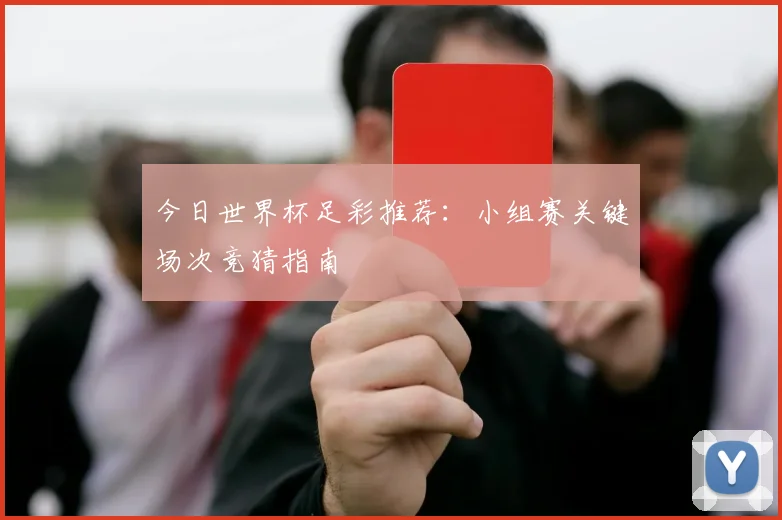 今日世界杯足彩推荐:小组赛关键场次竞猜指南