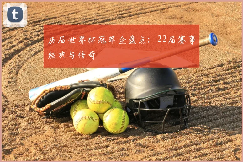 历届世界杯冠军全盘点：22届赛事经典与传奇