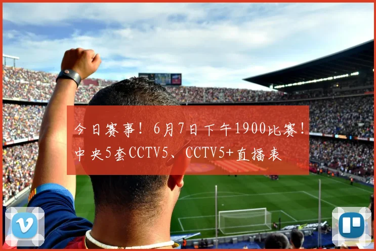 今日赛事！6月7日下午1900比赛！中央5套CCTV5、CCTV5+直播表