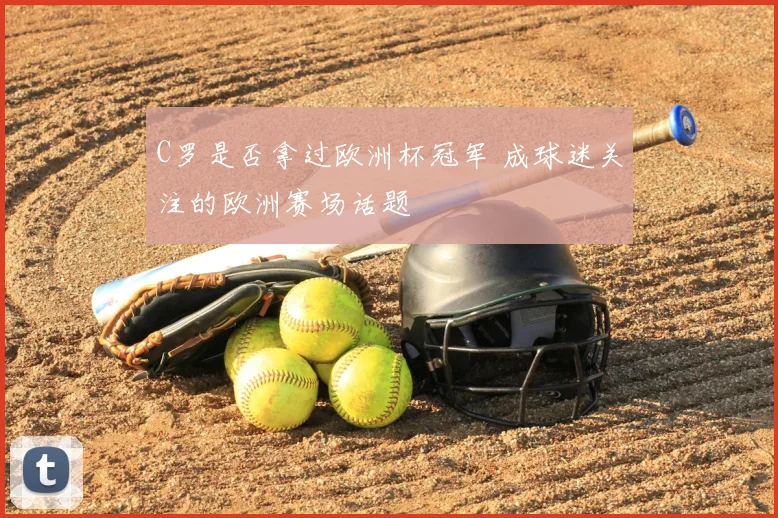 C罗是否拿过欧洲杯冠军 成球迷关注的欧洲赛场话题