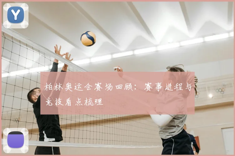 柏林奥运会赛场回顾：赛事进程与竞技看点梳理