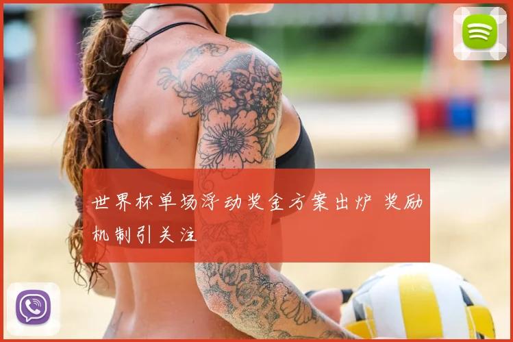 世界杯单场浮动奖金方案出炉 奖励机制引关注
