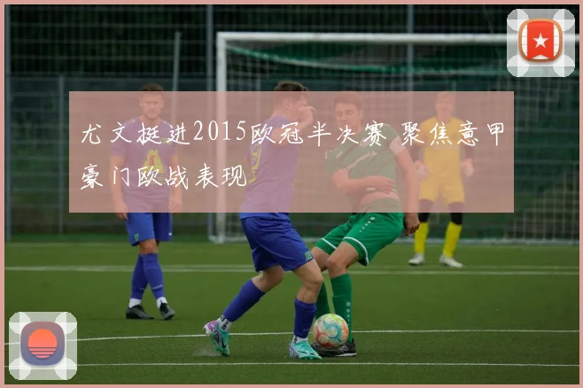 尤文挺进2015欧冠半决赛 聚焦意甲豪门欧战表现