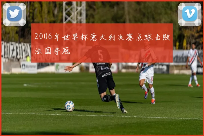 2006年世界杯意大利决赛点球击败法国夺冠