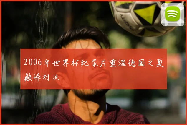2006年世界杯纪录片重温德国之夏巅峰对决