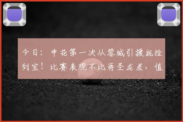 今日:申花第一次从蓉城引援就捡到宝!比赛表现不比蒋圣龙差,值得点赞_杨帅_中卫市_金顺凯