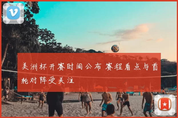 美洲杯开赛时间公布 赛程看点与首轮对阵受关注