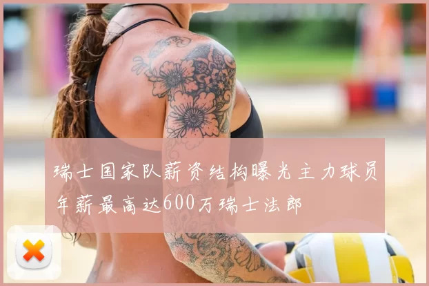 瑞士国家队薪资结构曝光主力球员年薪最高达600万瑞士法郎