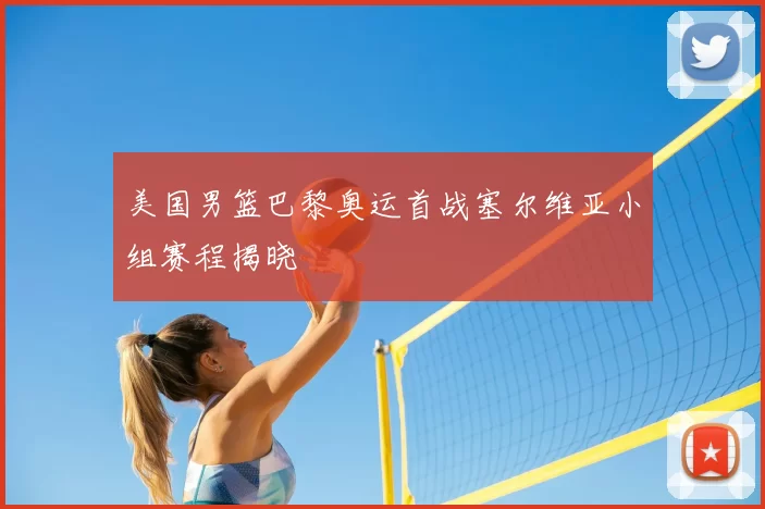 美国男篮巴黎奥运首战塞尔维亚小组赛程揭晓