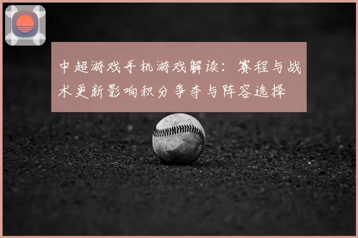 中超游戏手机游戏解读:赛程与战术更新影响积分争夺与阵容选择