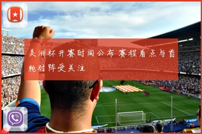 美洲杯开赛时间公布 赛程看点与首轮对阵受关注