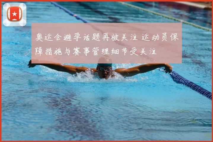 奥运会避孕话题再被关注 运动员保障措施与赛事管理细节受关注