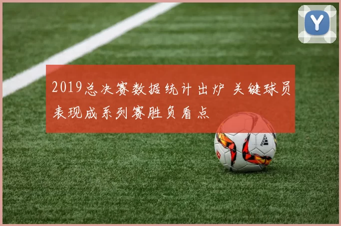 2019总决赛数据统计出炉 关键球员表现成系列赛胜负看点