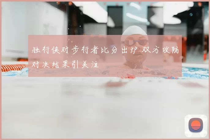 独行侠对步行者比分出炉 双方攻防对决结果引关注