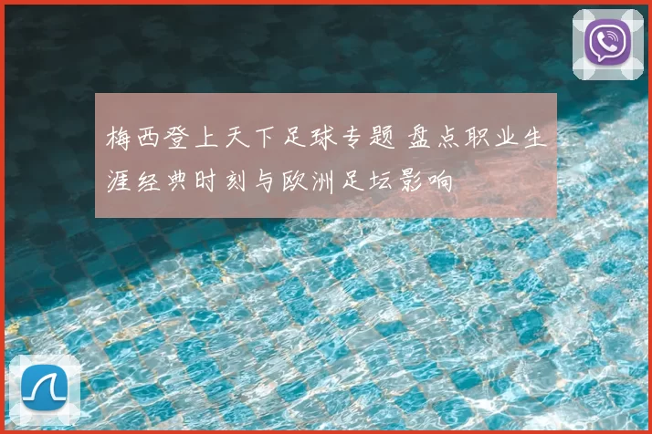 梅西登上天下足球专题 盘点职业生涯经典时刻与欧洲足坛影响