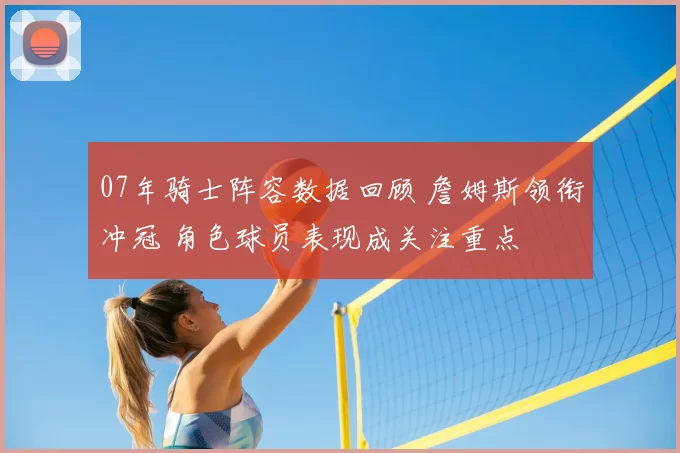 07年骑士阵容数据回顾 詹姆斯领衔冲冠 角色球员表现成关注重点