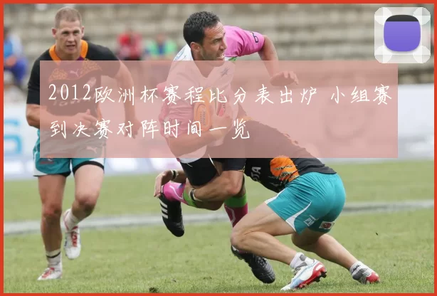 2012欧洲杯赛程比分表出炉 小组赛到决赛对阵时间一览