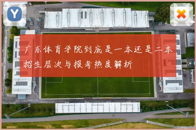 广东体育学院到底是一本还是二本招生层次与报考热度解析