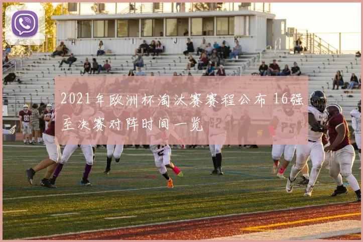 2021年欧洲杯淘汰赛赛程公布 16强至决赛对阵时间一览