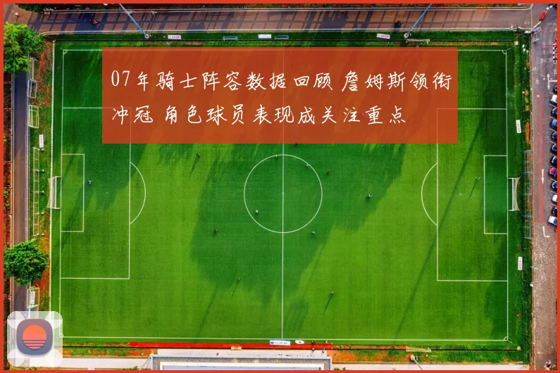 07年骑士阵容数据回顾 詹姆斯领衔冲冠 角色球员表现成关注重点