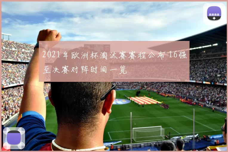 2021年欧洲杯淘汰赛赛程公布 16强至决赛对阵时间一览