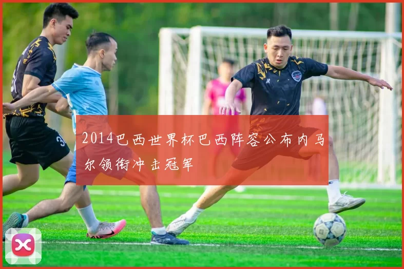 2014巴西世界杯巴西阵容公布内马尔领衔冲击冠军