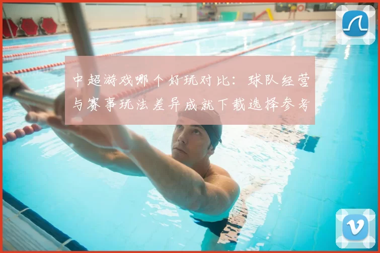 中超游戏哪个好玩对比:球队经营与赛事玩法差异成就下载选择参考