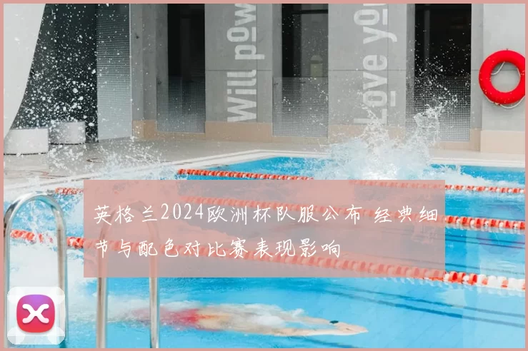 英格兰2024欧洲杯队服公布 经典细节与配色对比赛表现影响