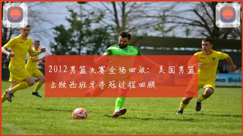 2012男篮决赛全场回放：美国男篮击败西班牙夺冠过程回顾