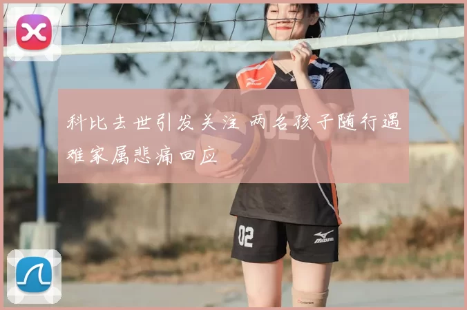 科比去世引发关注 两名孩子随行遇难家属悲痛回应