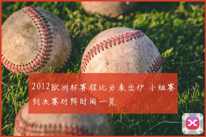 2012欧洲杯赛程比分表出炉 小组赛到决赛对阵时间一览