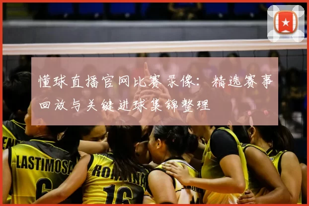 懂球直播官网比赛录像：精选赛事回放与关键进球集锦整理