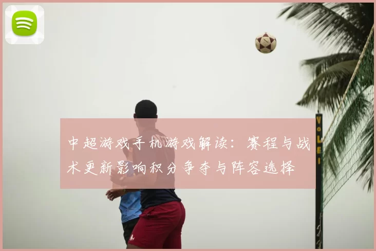 中超游戏手机游戏解读:赛程与战术更新影响积分争夺与阵容选择