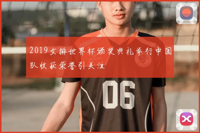 2019女排世界杯颁奖典礼举行中国队收获荣誉引关注