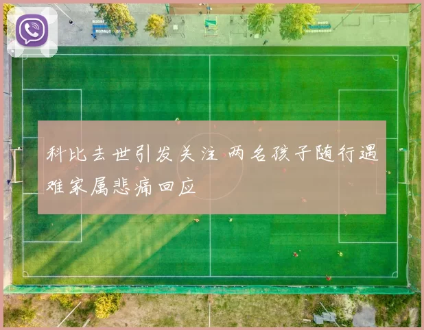 科比去世引发关注 两名孩子随行遇难家属悲痛回应