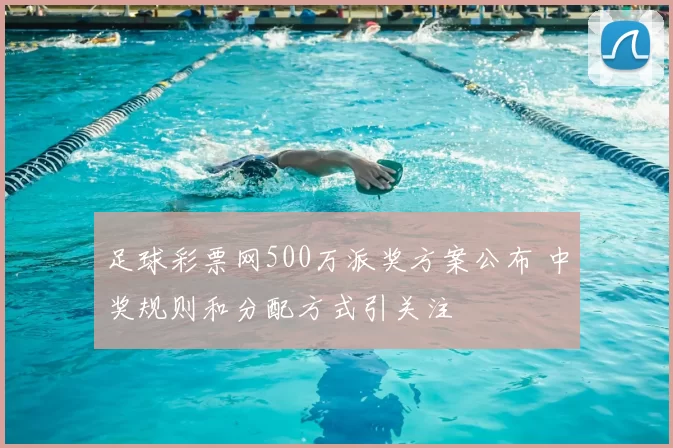 足球彩票网500万派奖方案公布 中奖规则和分配方式引关注