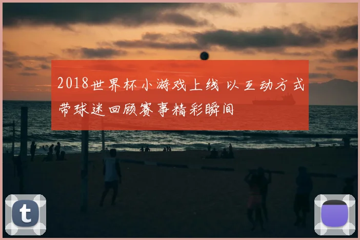 2018世界杯小游戏上线 以互动方式带球迷回顾赛事精彩瞬间