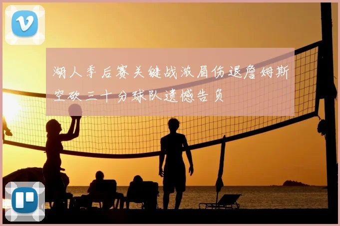 湖人季后赛关键战浓眉伤退詹姆斯空砍三十分球队遗憾告负