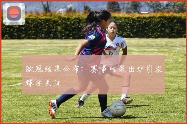 欧冠结果公布:赛事结果出炉引发球迷关注
